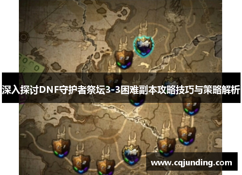深入探讨DNF守护者祭坛3-3困难副本攻略技巧与策略解析